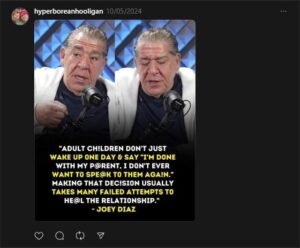 A screen shot of an image post on Threads, by Irwin as "Hyperborean Hooligan," dated October 5th, 2024. The image features two separate still frames of Cuban-American stand-up comedian Joey Diaz speaking, side-to-side, with a quote underneath. The text of the quote, utilizing a considerable amount of l33t speak corrected for this text, says "Adult children don't just wake up one day & say 'I'm done with my parent. I don't ever want to speak to them again.' Making that decision usually takes many failed attempted to heal the relationship." The quote is attributed to Diaz.