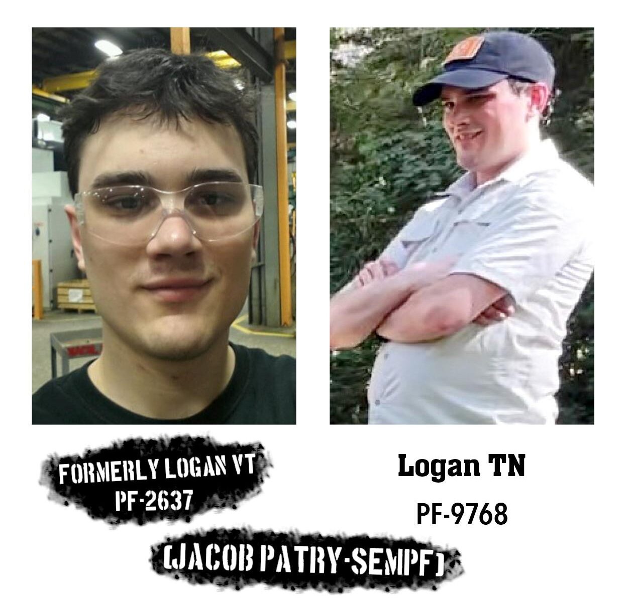 Two images of Jacob-Patry-Sempf, a white man with dark hair, at two distinct points in his life. The first image is a selfie, framed from the neck up, of Patry during or after 2014. His hair is short but messy, and he wears safety glasses. His facial expression appears to be a faint smirk. The background appears to be some kind of machinist shop. The second image is a video still or poor resolution photo from before or during 2021, framed from the waist up. Patry, wearing a white polo shirt and a dark baseball cap with a square red patch on the front, stands grinning at and facing something off-frame. His arms are crossed, sitting above a slightly paunchy stomach. Behind him is indistinct shrubbery. Below the images are sets of text, laid out as if marking art pieces in a gallery. The first, appearing as stenciled graffiti, reads "formerly Logan VT" and "PF-2637". The second, as native text from the Rose City Antifa Patriot Front Member Gallery, reads "Logan TN" and "PF-9768". Underneath both, again appearing as stenciled graffiti, reads "(Jacob Patry-Sempf)".