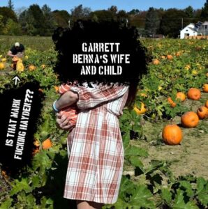 An intentionally defaced photo taken during fall 2025, of a white woman holding a newborn in a pumpkin patch. Their faces have been obscured with a cloud of black, with white text marking them as "Garrett Berna's wife and child". In the background, a man whose build bears a resemblance to Patriot Front member Mark Hayden's kneels over his own child. Text, with an arrow pointing to him, asks "Is that Mark fucking Hayden???"